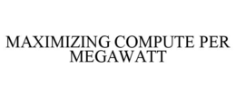 MAXIMIZING COMPUTE PER MEGAWATT trademark