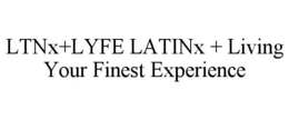 LTNX+LYFE LATINX + LIVING YOUR FINEST EXPERIENCE trademark