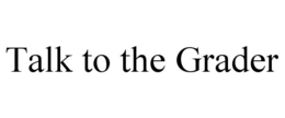 TALK TO THE GRADER trademark