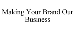 MAKING YOUR BRAND OUR BUSINESS trademark