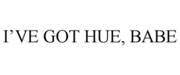 I’VE GOT HUE, BABE trademark
