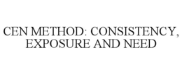 CEN METHOD: CONSISTENCY, EXPOSURE AND NEED trademark