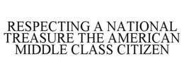 RESPECTING A NATIONAL TREASURE THE AMERICAN MIDDLE CLASS CITIZEN trademark