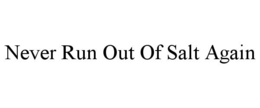NEVER RUN OUT OF SALT AGAIN trademark