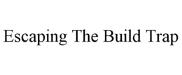 ESCAPING THE BUILD TRAP trademark