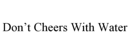 DON’T CHEERS WITH WATER trademark