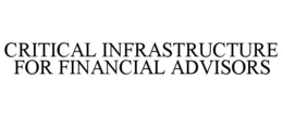 CRITICAL INFRASTRUCTURE FOR FINANCIAL ADVISORS trademark