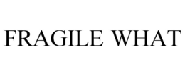 FRAGILE WHAT trademark