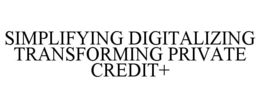 SIMPLIFYING DIGITALIZING TRANSFORMING PRIVATE CREDIT+ trademark