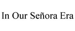 IN OUR SEÑORA ERA trademark