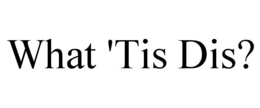 WHAT 'TIS DIS? trademark