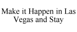 MAKE IT HAPPEN IN LAS VEGAS AND STAY trademark