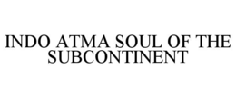 INDO ATMA SOUL OF THE SUBCONTINENT trademark