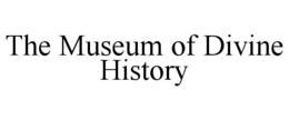 THE MUSEUM OF DIVINE HISTORY trademark