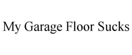 MY GARAGE FLOOR SUCKS trademark