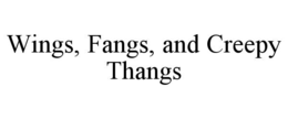 WINGS, FANGS, AND CREEPY THANGS trademark