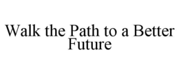 WALK THE PATH TO A BETTER FUTURE trademark