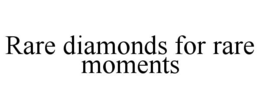 RARE DIAMONDS FOR RARE MOMENTS trademark