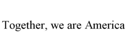 TOGETHER, WE ARE AMERICA trademark