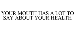 YOUR MOUTH HAS A LOT TO SAY ABOUT YOUR HEALTH trademark