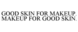 GOOD SKIN FOR MAKEUP.  MAKEUP FOR GOOD SKIN. trademark