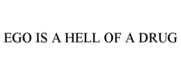 EGO IS A HELL OF A DRUG trademark