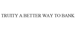 TRUITY A BETTER WAY TO BANK trademark