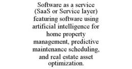 SOFTWARE AS A SERVICE (SAAS OR SERVICE LAYER) FEATURING SOFTWARE USING ARTIFICIAL INTELLIGENCE FOR HOME PROPERTY MANAGEMENT, PREDICTIVE MAINTENANCE SCHEDULING, AND REAL ESTATE ASSET OPTIMIZATION. trademark
