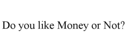 DO YOU LIKE MONEY OR NOT? trademark