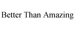 BETTER THAN AMAZING trademark
