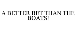 A BETTER BET THAN THE BOATS! trademark