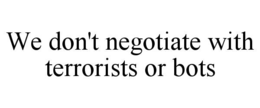 WE DON'T NEGOTIATE WITH TERRORISTS OR BOTS trademark