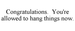 CONGRATULATIONS.  YOU'RE ALLOWED TO HANG THINGS NOW. trademark