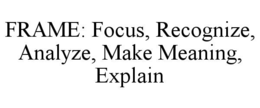FRAME: FOCUS, RECOGNIZE, ANALYZE, MAKE MEANING, EXPLAIN trademark