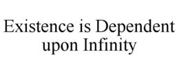 EXISTENCE IS DEPENDENT UPON INFINITY trademark