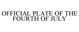 OFFICIAL PLATE OF THE FOURTH OF JULY trademark