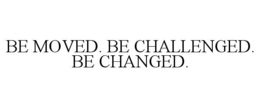 BE MOVED. BE CHALLENGED. BE CHANGED. trademark