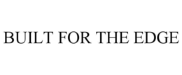 BUILT FOR THE EDGE trademark
