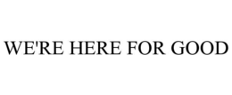 WE'RE HERE FOR GOOD trademark
