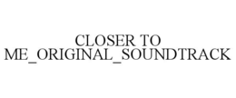 CLOSER TO ME_ORIGINAL_SOUNDTRACK trademark