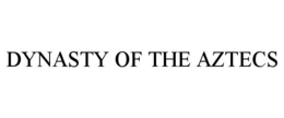 DYNASTY OF THE AZTECS trademark