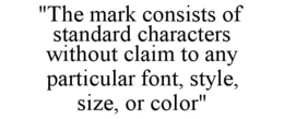 "THE MARK CONSISTS OF STANDARD CHARACTERS WITHOUT CLAIM TO ANY PARTICULAR FONT, STYLE, SIZE, OR COLOR" trademark