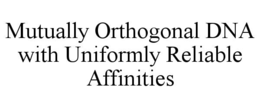 MUTUALLY ORTHOGONAL DNA WITH UNIFORMLY RELIABLE AFFINITIES trademark