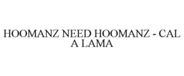 HOOMANZ NEED HOOMANZ - CAL A LAMA trademark