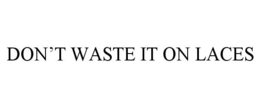 DON’T WASTE IT ON LACES trademark
