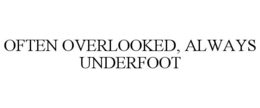 OFTEN OVERLOOKED, ALWAYS UNDERFOOT trademark