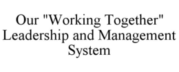 OUR "WORKING TOGETHER" LEADERSHIP AND MANAGEMENT SYSTEM trademark
