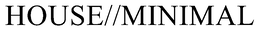 HOUSE//MINIMAL trademark