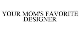 YOUR MOM'S FAVORITE DESIGNER trademark
