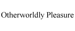 OTHERWORLDLY PLEASURE trademark